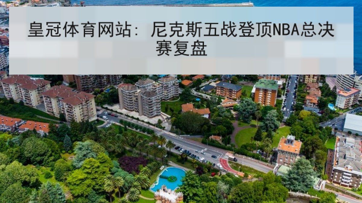 皇冠体育网站: 尼克斯五战登顶NBA总决赛复盘 皇冠体育网站: 尼克斯五战登顶NBA总决赛复盘