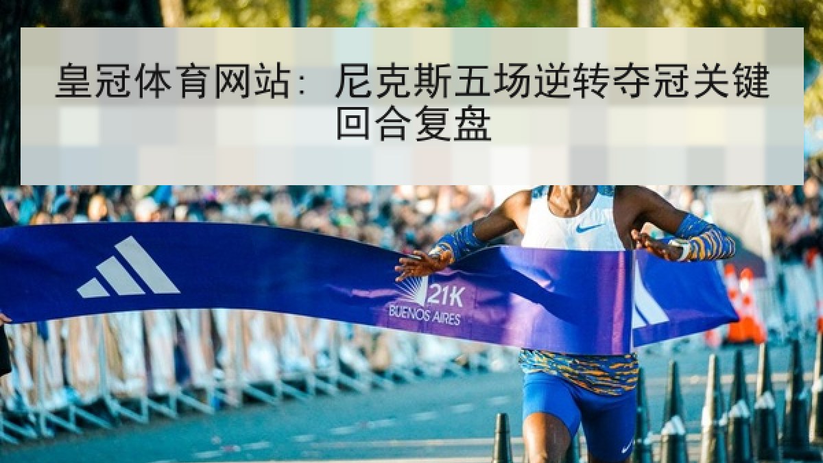 皇冠体育网站: 尼克斯五场逆转夺冠关键回合复盘