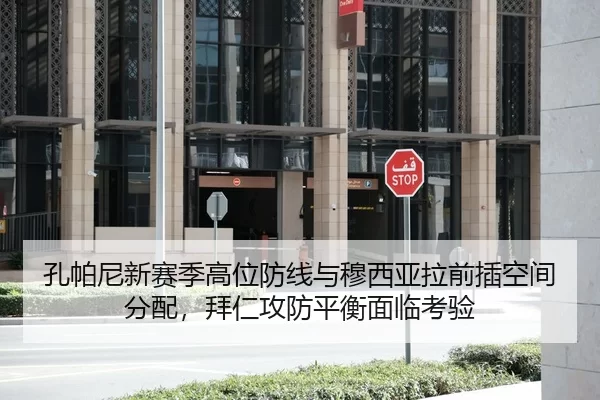 孔帕尼新赛季高位防线与穆西亚拉前插空间分配，拜仁攻防平衡面临考验