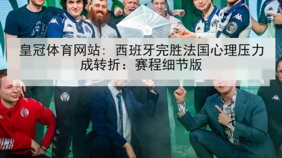 皇冠体育网站: 西班牙完胜法国心理压力成转折：赛程细节版
