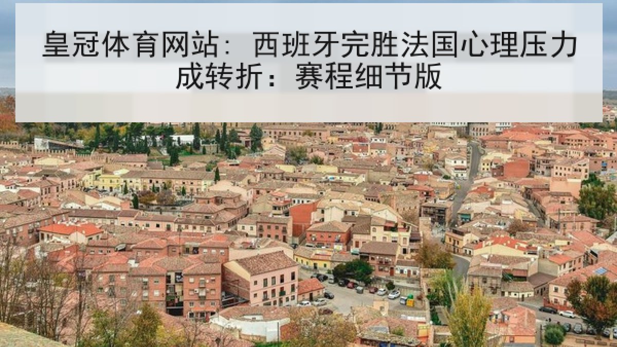 皇冠体育网站: 西班牙完胜法国心理压力成转折：赛程细节版