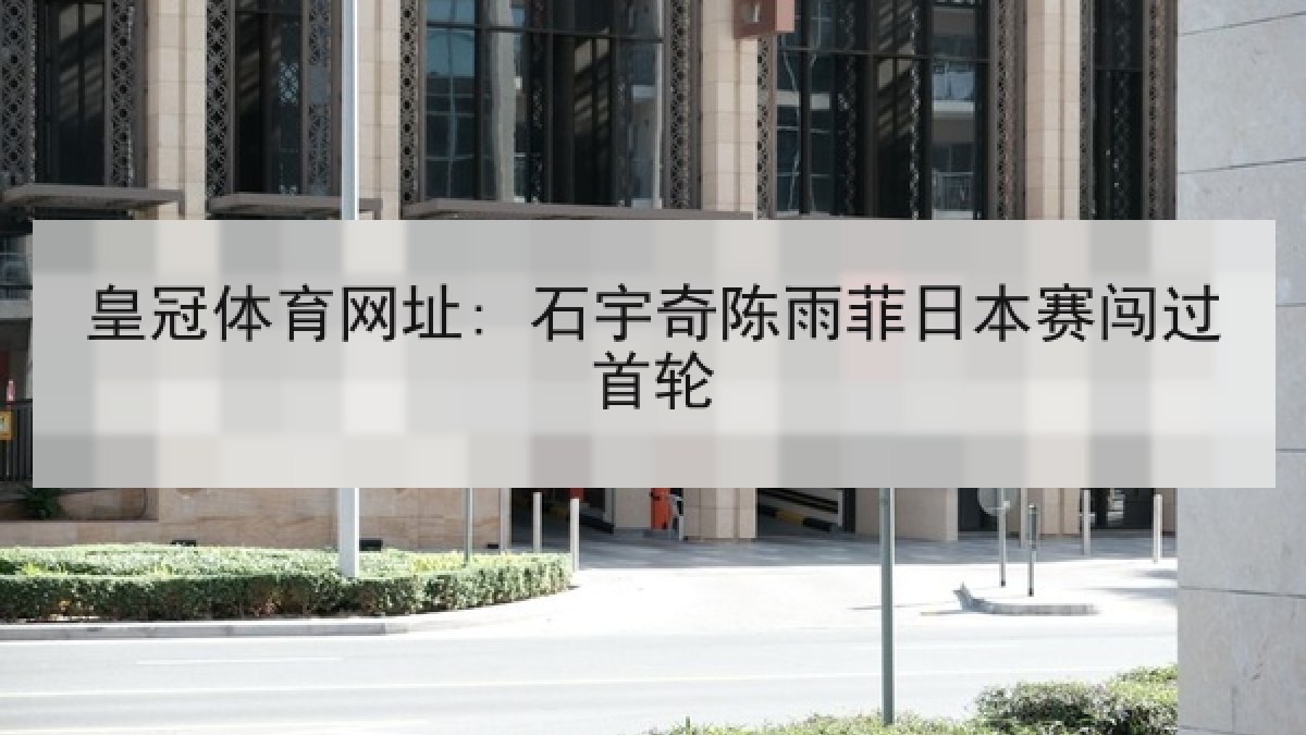 皇冠体育网址: 石宇奇陈雨菲日本赛闯过首轮