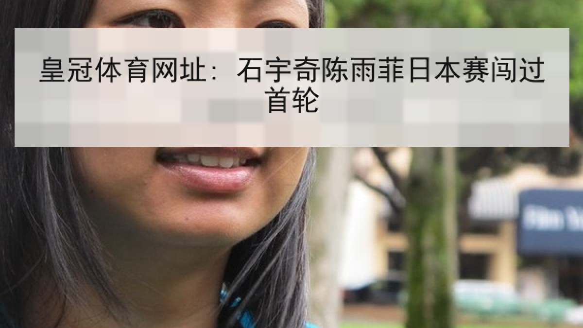 皇冠体育网址: 石宇奇陈雨菲日本赛闯过首轮