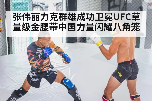 张伟丽力克群雄成功卫冕UFC草量级金腰带中国力量闪耀八角笼