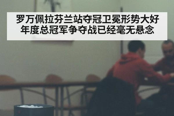 罗万佩拉芬兰站夺冠卫冕形势大好 年度总冠军争夺战已经毫无悬念