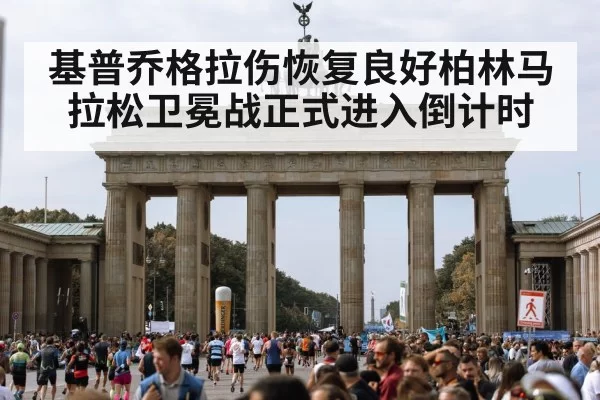 基普乔格拉伤恢复良好柏林马拉松卫冕战正式进入倒计时