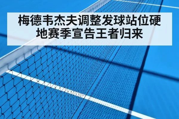 梅德韦杰夫调整发球站位硬地赛季宣告王者归来