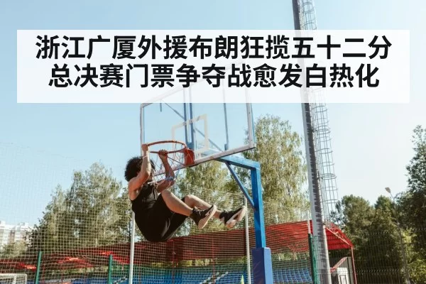 浙江广厦外援布朗狂揽五十二分总决赛门票争夺战愈发白热化