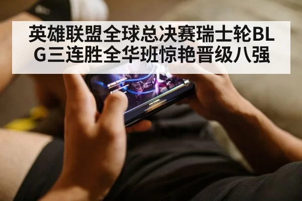 英雄联盟全球总决赛瑞士轮BLG三连胜全华班惊艳晋级八强