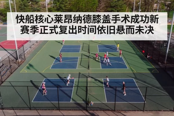 快船核心莱昂纳德膝盖手术成功新赛季正式复出时间依旧悬而未决