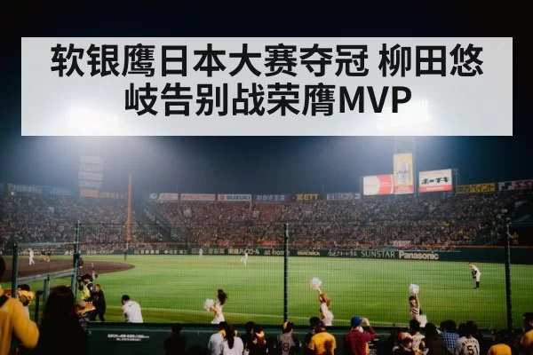 软银鹰日本大赛夺冠 柳田悠岐告别战荣膺MVP