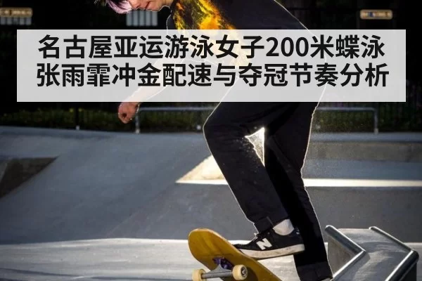 名古屋亚运游泳女子200米蝶泳张雨霏冲金配速与夺冠节奏分析