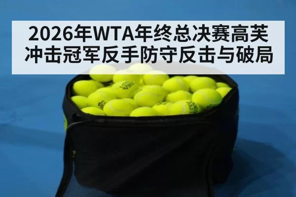 2026年WTA年终总决赛高芙冲击冠军反手防守反击与破局